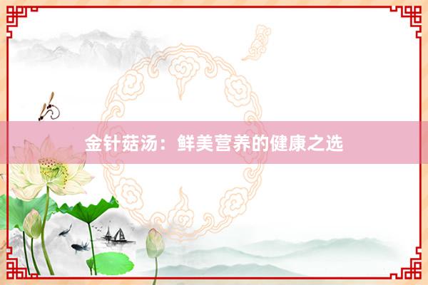 金针菇汤：鲜美营养的健康之选