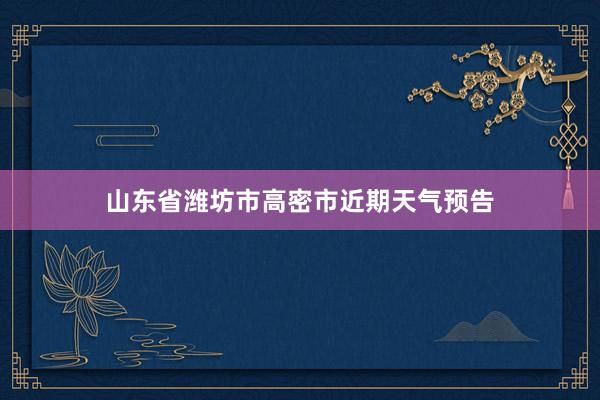 山东省潍坊市高密市近期天气预告